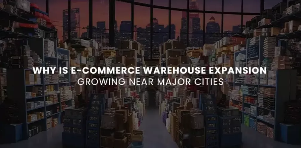 Why Is E-Commerce Warehouse Expansion Growing Near Major Cities